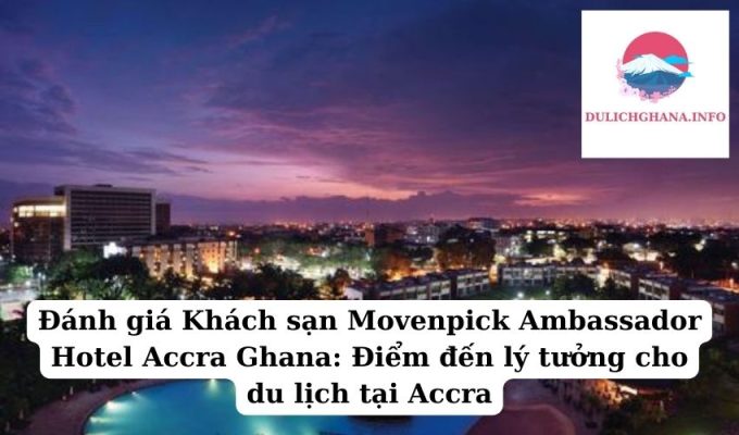 Đánh giá Khách sạn Movenpick Ambassador Hotel Accra Ghana: Điểm đến lý tưởng cho du lịch tại Accra