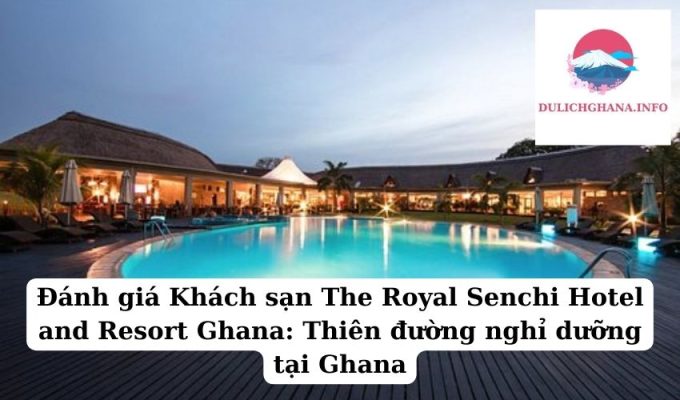 Đánh giá Khách sạn The Royal Senchi Hotel and Resort Ghana: Thiên đường nghỉ dưỡng tại Ghana