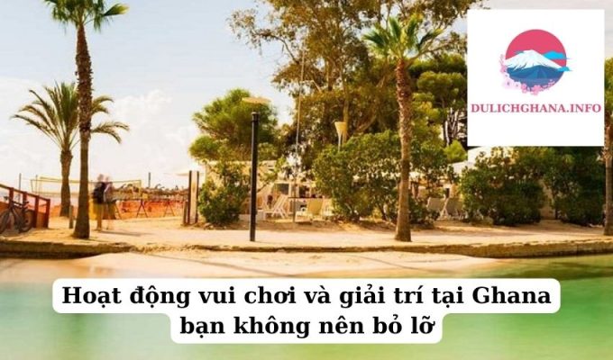 Hoạt động vui chơi và giải trí tại Ghana bạn không nên bỏ lỡ