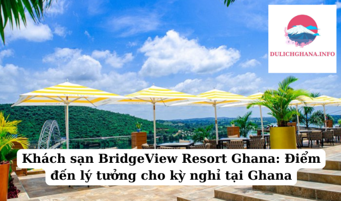 Khách sạn BridgeView Resort Ghana: Điểm đến lý tưởng cho kỳ nghỉ tại Ghana