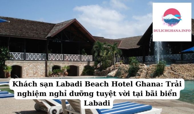 Khách sạn Labadi Beach Hotel Ghana: Trải nghiệm nghỉ dưỡng tuyệt vời tại bãi biển Labadi