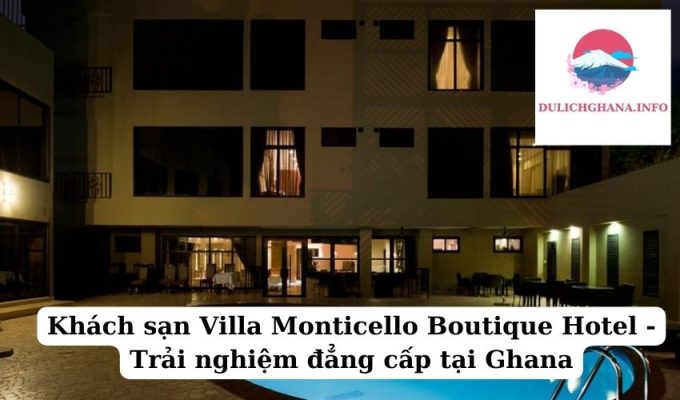 Khách sạn Villa Monticello Boutique Hotel – Trải nghiệm đẳng cấp tại Ghana