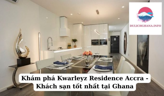 Khám phá Kwarleyz Residence Accra – Khách sạn tốt nhất tại Ghana