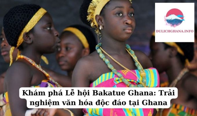 Khám phá Lễ hội Bakatue Ghana: Trải nghiệm văn hóa độc đáo tại Ghana