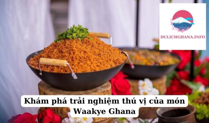 Khám phá trải nghiệm thú vị của món Waakye Ghana