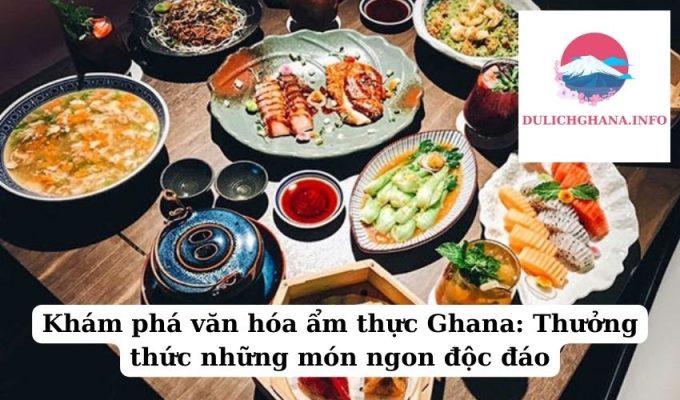 Khám phá văn hóa ẩm thực Ghana: Thưởng thức những món ngon độc đáo