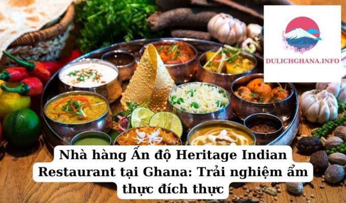 Nhà hàng Ấn độ Heritage Indian Restaurant tại Ghana: Trải nghiệm ẩm thực đích thực