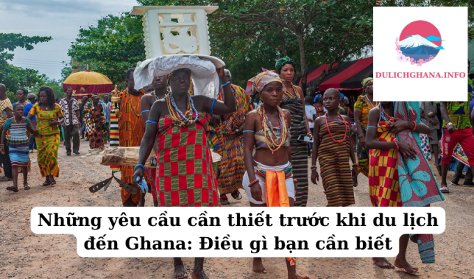 Những yêu cầu cần thiết trước khi du lịch đến Ghana: Điều gì bạn cần biết