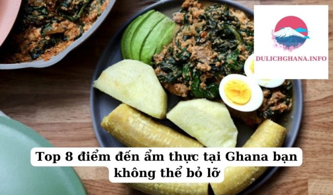 Top 8 điểm đến ẩm thực tại Ghana bạn không thể bỏ lỡ