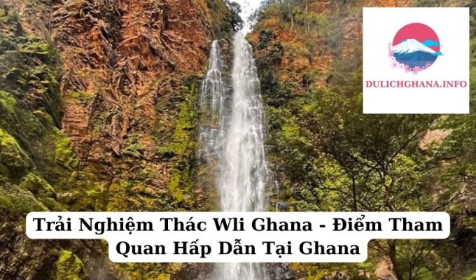 Trải Nghiệm Thác Wli Ghana – Điểm Tham Quan Hấp Dẫn Tại Ghana