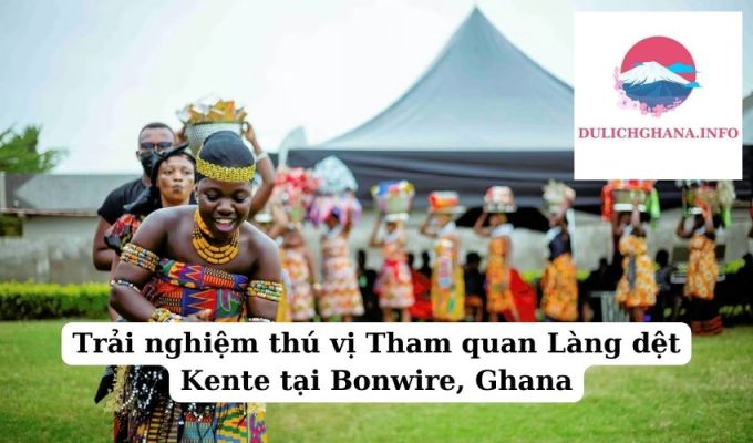 Trải nghiệm thú vị Tham quan Làng dệt Kente tại Bonwire, Ghana